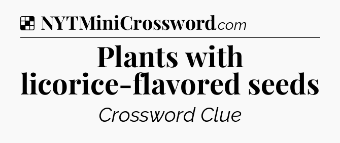 Solution: Plants with licorice-flavored seeds - NYT Crossword