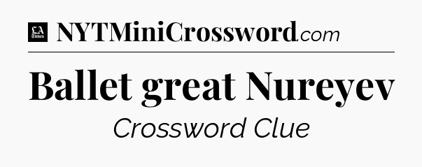 Ballet great Nureyev - LA Times Crossword
