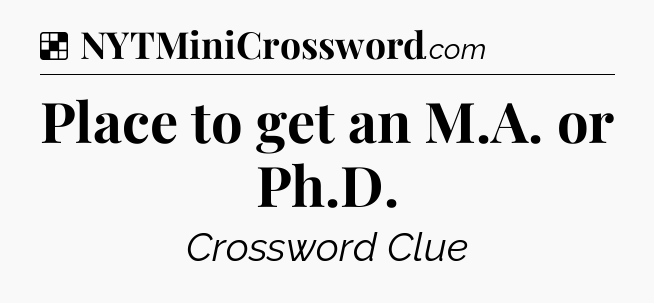 Solution: Place to get an M.A. or Ph.D - NYT Crossword
