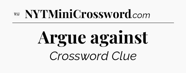 Argue against - WSJ Crossword