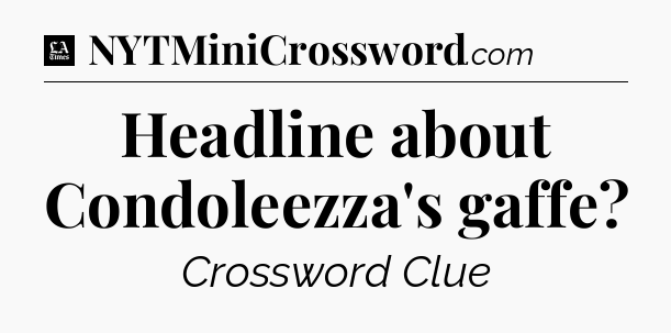 Headline about Condoleezza's gaffe - LA Times Crossword
