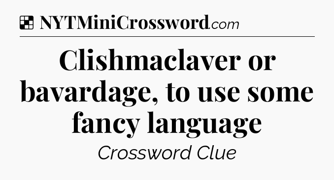Solution: Clishmaclaver or bavardage, to use some fancy language - NYT Crossword