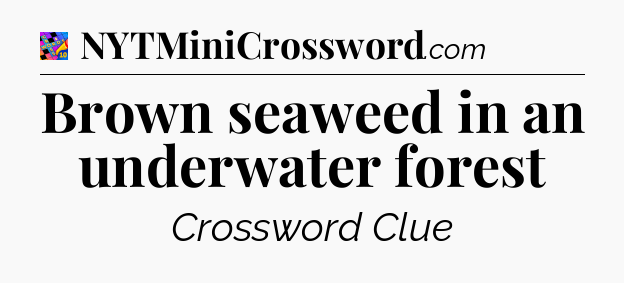 Brown seaweed in an underwater forest Crossword Clue