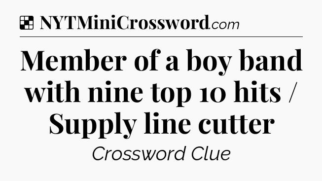 Solution: Member of a boy band with nine top 10 hits / Supply line cutter - NYT Crossword