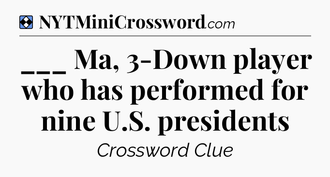 Solution: ___ Ma, 3-Down player who has performed for nine U.S. presidents - NYT Mini Crossword