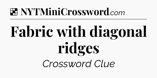 Solution: Fabric with diagonal ridges - NYT Crossword