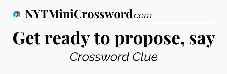 Get ready to propose, say Crossword Clue