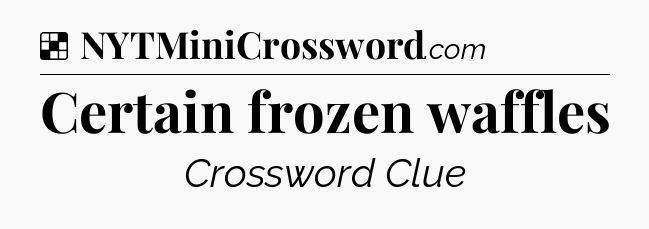 Solution: Certain frozen waffles - NYT Crossword