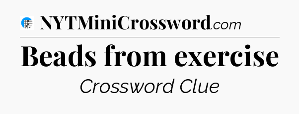 Beads from exercise Crossword Clue