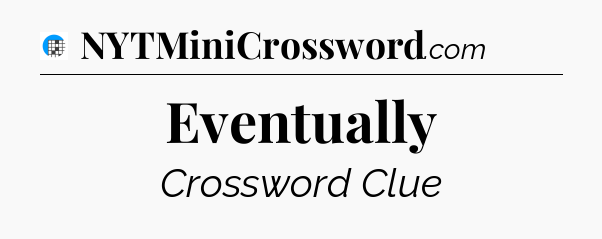 Eventually Crossword Clue