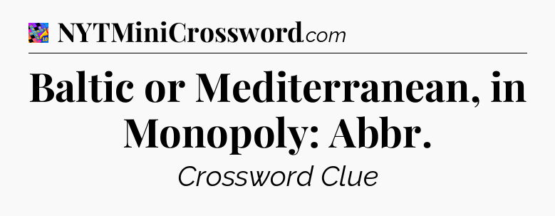 Baltic or Mediterranean, in Monopoly: Abbr Crossword Clue