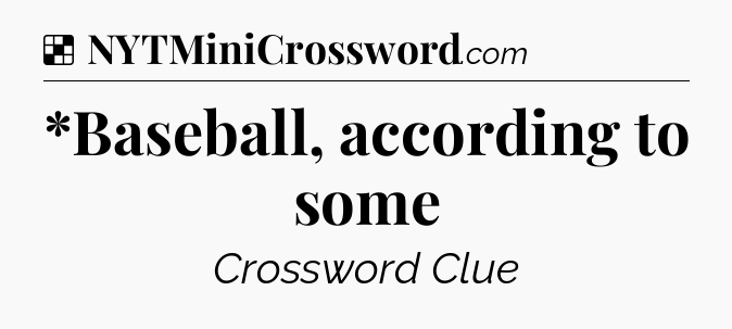 Solution: *Baseball, according to some - NYT Crossword