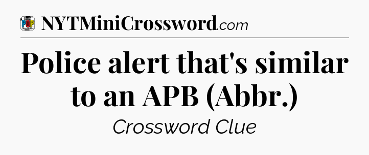 Police alert that's similar to an APB (Abbr.) Crossword Clue