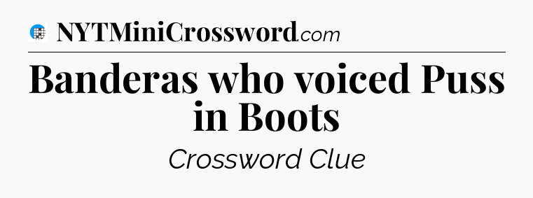 Banderas who voiced Puss in Boots Crossword Clue