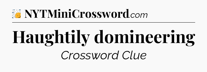 Haughtily domineering - 7 Little Words