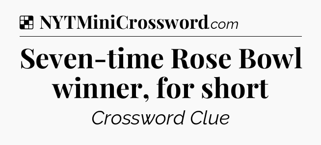 Solution: Seven-time Rose Bowl winner, for short - NYT Crossword
