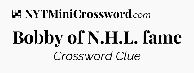 Solution: Bobby of N.H.L. fame - NYT Crossword