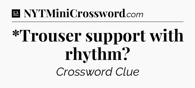 *Trouser support with rhythm - LA Times Crossword