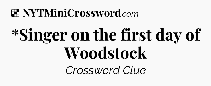 Solution: *Singer on the first day of Woodstock - NYT Crossword