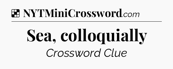 Solution: Sea, colloquially - NYT Crossword