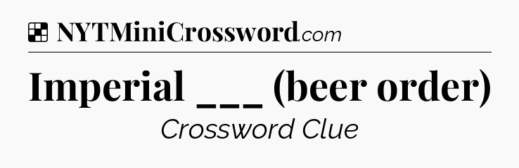 Solution: Imperial ___ (beer order) - NYT Crossword