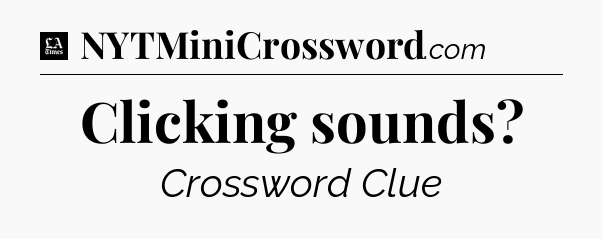 Clicking sounds - LA Times Crossword