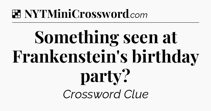 Solution: Something seen at Frankenstein's birthday party - NYT Crossword