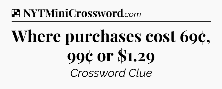 Solution: Where purchases cost 69¢, 99¢ or $1.29 - NYT Crossword