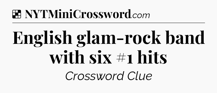 Solution: English glam-rock band with six #1 hits - NYT Crossword