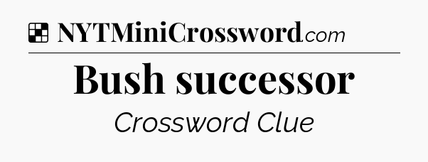 Solution: Bush successor - NYT Crossword