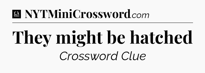 They might be hatched - LA Times Crossword