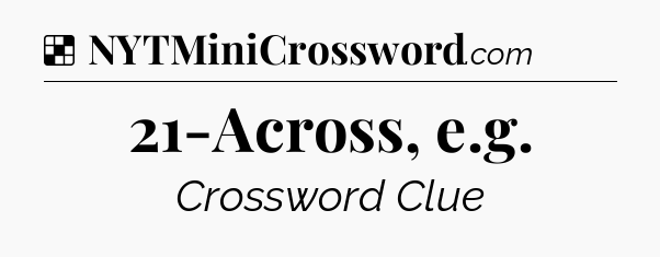 Solution: 21-Across, e.g - NYT Crossword