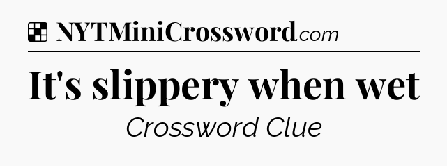 Solution: It's slippery when wet - NYT Crossword