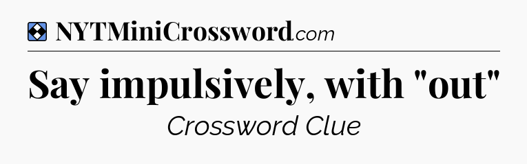 Solution: Say impulsively, with 