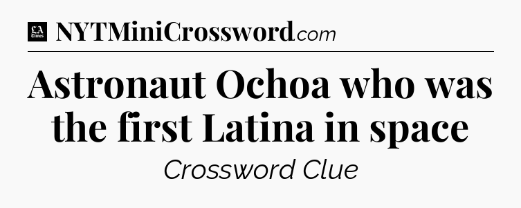 Astronaut Ochoa who was the first Latina in space - LA Times Crossword