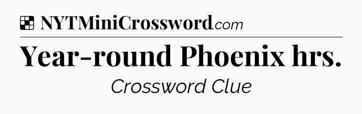 Solution: Year-round Phoenix hrs - NYT Crossword