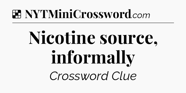 Solution: Nicotine source, informally - NYT Crossword