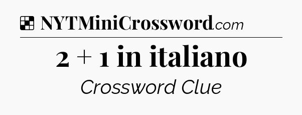 Solution: 2 + 1 in italiano - NYT Crossword
