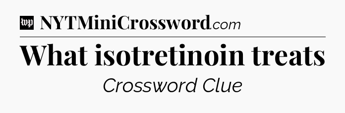 What isotretinoin treats Crossword Clue