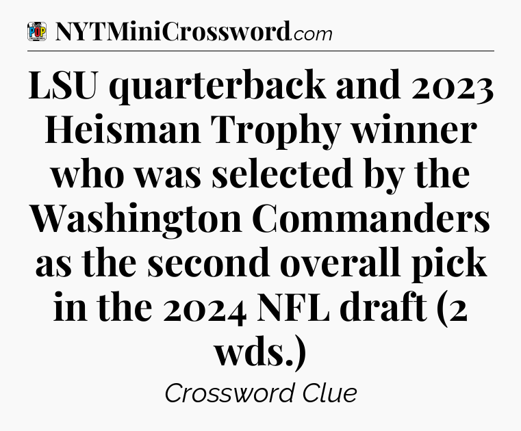 LSU quarterback and 2023 Heisman Trophy winner who was selected by the Washington Commanders as the second overall pick in the 2024 NFL draft (2 wds.) Crossword Clue