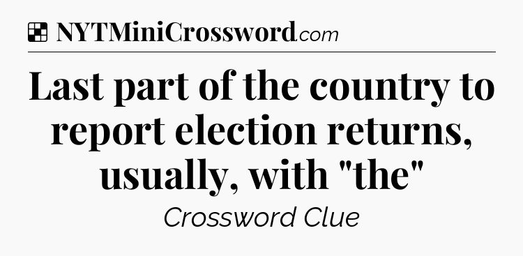 Solution: Last part of the country to report election returns, usually, with 