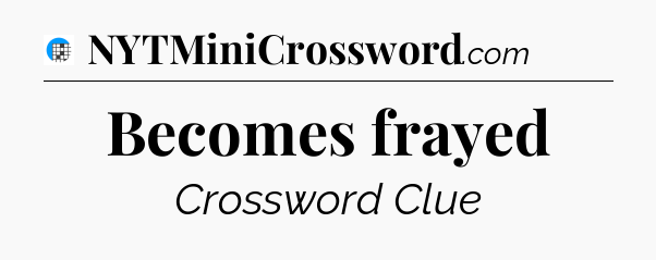Becomes frayed Crossword Clue