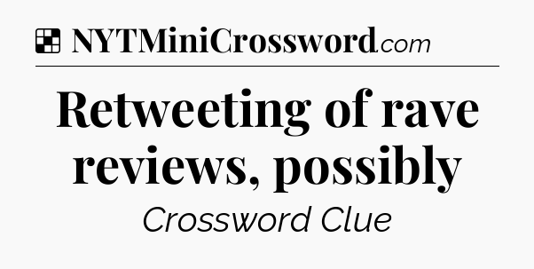 Solution: Retweeting of rave reviews, possibly - NYT Crossword