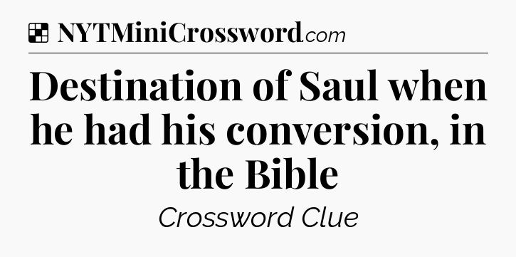 Solution: Destination of Saul when he had his conversion, in the Bible - NYT Crossword