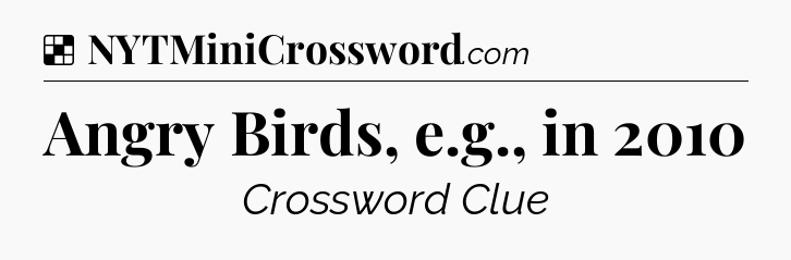 Solution: Angry Birds, e.g., in 2010 - NYT Crossword