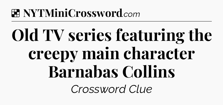 Solution: Old TV series featuring the creepy main character Barnabas Collins - NYT Crossword