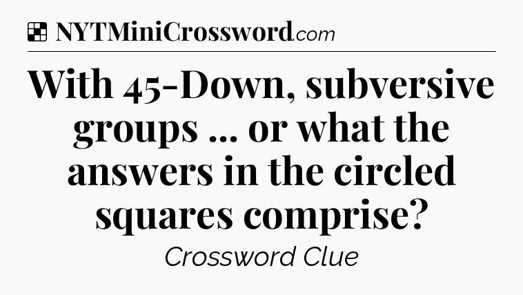 Solution: With 45-Down, subversive groups ... or what the answers in the circled squares comprise - NYT Crossword
