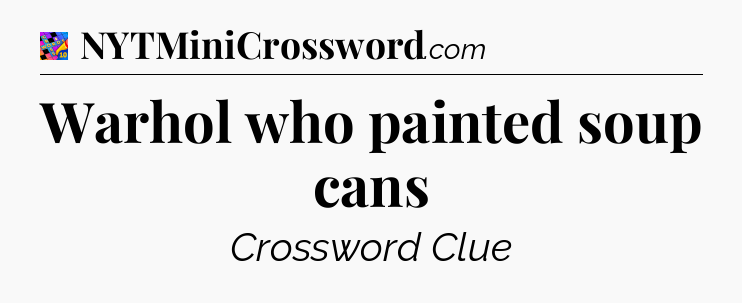 Warhol who painted soup cans Crossword Clue