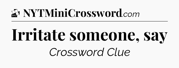 Irritate someone, say - Daily Themed Classic Crossword