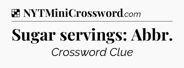 Solution: Sugar servings: Abbr - NYT Crossword